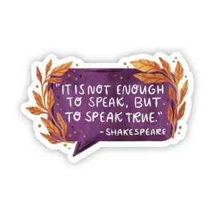 "It is not enough to speak, but to speak truth" -Shakespeare Sticker